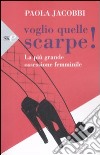 Voglio quelle scarpe! La più grande ossessione femminile libro di Jacobbi Paola