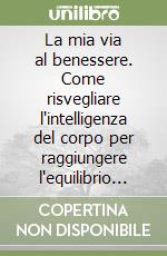 La mia via al benessere. Come risvegliare l'intelligenza del corpo per raggiungere l'equilibrio perfetto libro