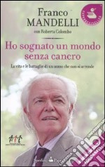 Ho sognato un mondo senza cancro. La vita e le battaglie di un uomo che non si arrende libro