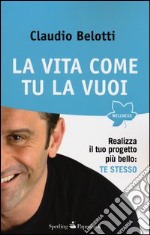 La vita come tu la vuoi. Realizza il tuo progetto più bello: te stesso libro