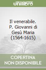 Il venerabile. P. Giovanni di Gesù Maria (1564-1615) libro