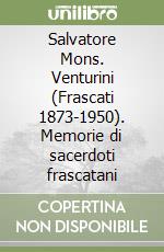 Salvatore Mons. Venturini (Frascati 1873-1950). Memorie di sacerdoti frascatani libro