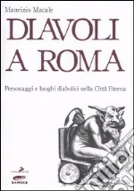 Diavoli a Roma. Personaggi e luoghi diabolici nella città eterna libro