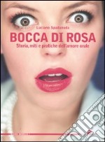 Bocca di rosa. Storia, miti e pratiche dell'amore orale libro