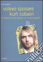 Volevo sposare Kurt Cobain (o fidanzarmi per sempre con Manuel Agnelli) libro