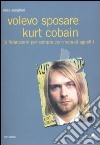 Volevo sposare Kurt Cobain (o fidanzarmi per sempre con Manuel Agnelli) libro