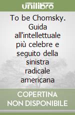 To be Chomsky. Guida all'intellettuale più celebre e seguito della sinistra radicale americana libro