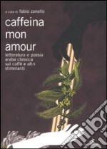 Caffeina mon amour. Letteratura e poesia araba classica sul caffè e altri stimolanti libro