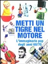 Metti un tigre nel motore! L'immaginario pop degli anni 60/70. Ediz. illustrata libro