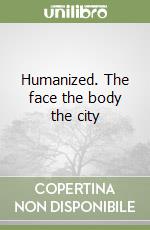 Humanized. The face the body the city libro