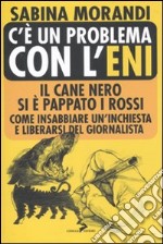 C'è un problema con l'Eni. Il cane nero si è pappato i rossi. Come insabbiare un'inchiesta e liberarsi del giornalista libro