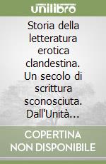 Storia della letteratura erotica clandestina. Un secolo di scrittura sconosciuta. Dall'Unità d'Italia alla campagna moralizzatrice del 1922... libro