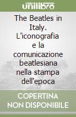 The Beatles in Italy. L'iconografia e la comunicazione beatlesiana nella stampa dell'epoca libro