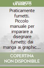 Praticamente fumetti. Piccolo manuale per imparare a disegnare fumetti: dai manga ai graphic novel libro