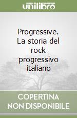 Progressive. La storia del rock progressivo italiano libro