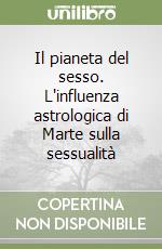 Il pianeta del sesso. L'influenza astrologica di Marte sulla sessualità libro