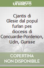 Cjantis di Glesie dal popul furlan pes diocesis di Concuardie-Pordenon, Udin, Gurisse