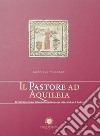 Il pastore ad Aquileia. La trascrizione musica della catechesi catecumenale nella cattedrale di Teodoro libro di Pelizzari Gabriele