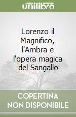 Lorenzo il Magnifico, l'Ambra e l'opera magica del Sangallo libro