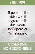 Il genio della vittoria e il segreto delle due morti nell'opera di Michelangelo libro