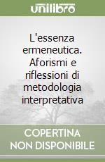 L'essenza ermeneutica. Aforismi e riflessioni di metodologia interpretativa libro