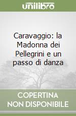 Caravaggio: la Madonna dei Pellegrini e un passo di danza libro