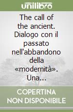 The call of the ancient. Dialogo con il passato nell'abbandono della «modernità». Una prospettiva italiana e americana libro