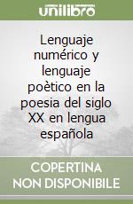 Lenguaje numérico y lenguaje poètico en la poesia del siglo XX en lengua española libro