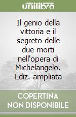 Il genio della vittoria e il segreto delle due morti nell'opera di Michelangelo. Ediz. ampliata libro