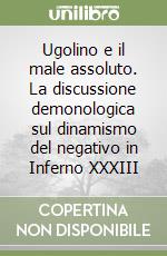 Ugolino e il male assoluto. La discussione demonologica sul dinamismo del negativo in Inferno XXXIII libro