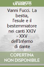 Vanni Fucci. La bestia, l'esule e il bestemmiatore nei canti XXIV - XXV dell'Inferno di dante libro