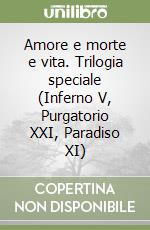 Amore e morte e vita. Trilogia speciale (Inferno V, Purgatorio XXI, Paradiso XI) libro