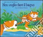 Non voglio fare il bagno. Ediz. illustrata libro