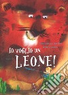 Io voglio un leone! Ediz. a colori libro