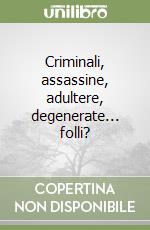 Criminali, assassine, adultere, degenerate... folli? libro