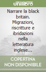 Narrare la black britain. Migrazioni, riscritture e ibridazioni nella letteratura inglese contemporanea libro