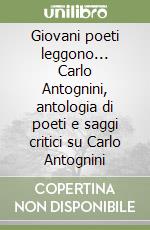 Giovani poeti leggono... Carlo Antognini, antologia di poeti e saggi critici su Carlo Antognini