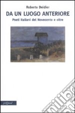 Da un luogo anteriore. Poeti italiani del Novecento e oltre libro