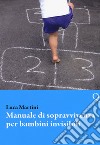 Manuale di sopravvivenza per bambini invisibili libro di Martini Luca