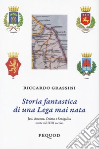 Storia fantastica di una Lega mai nata. Jesi, Ancona, Osimo e Senigallia unite nel XIII secolo libro