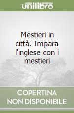 Mestieri in città. Impara l'inglese con i mestieri libro