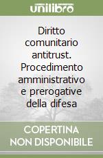 Diritto comunitario antitrust. Procedimento amministrativo e prerogative della difesa