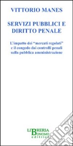 Servizi pubblici e diritto penale. L'impatto dei «mercati globali» e il congedo dei controlli penale sulla pubblica amministrazione libro