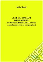 ... E se gli italiani imparassero a pronunciare l'italiano? (... quasi quasi provo ad insegnarglielo) libro