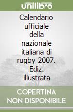 Calendario ufficiale della nazionale italiana di rugby 2007. Ediz. illustrata libro