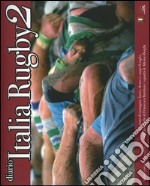 Diario Italia rugby 2. Un anno di immagini, fuori e dentro i campi di rugby, nelle fotografie di Francesca Battilani e i quadri di Alfonso Borghi libro