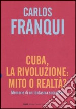 Cuba, la rivoluzione: mito o realtà? Memorie di un fantasma socialista libro