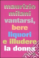 Vantarsi, bere liquori e illudere la donna libro