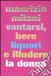 Vantarsi, bere liquori e illudere la donna libro