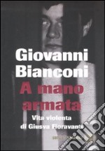 A mano armata. Vita violenta di Giusva Fioravanti, terrorista neo-fascista quasi per caso libro